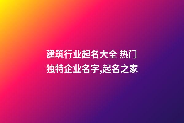 建筑行业起名大全 热门独特企业名字,起名之家-第1张-公司起名-玄机派